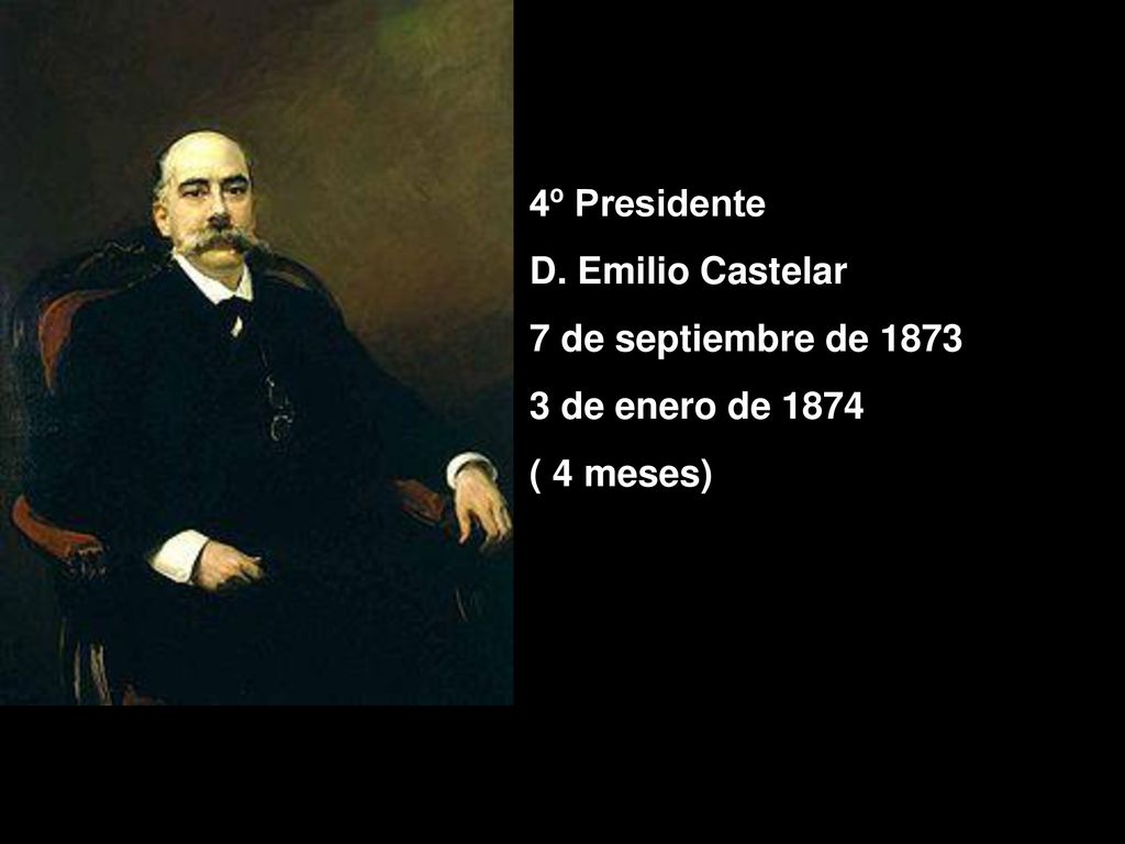 4º Presidente D. Emilio Castelar 7 de septiembre de de enero de 1874 ( 4 meses)