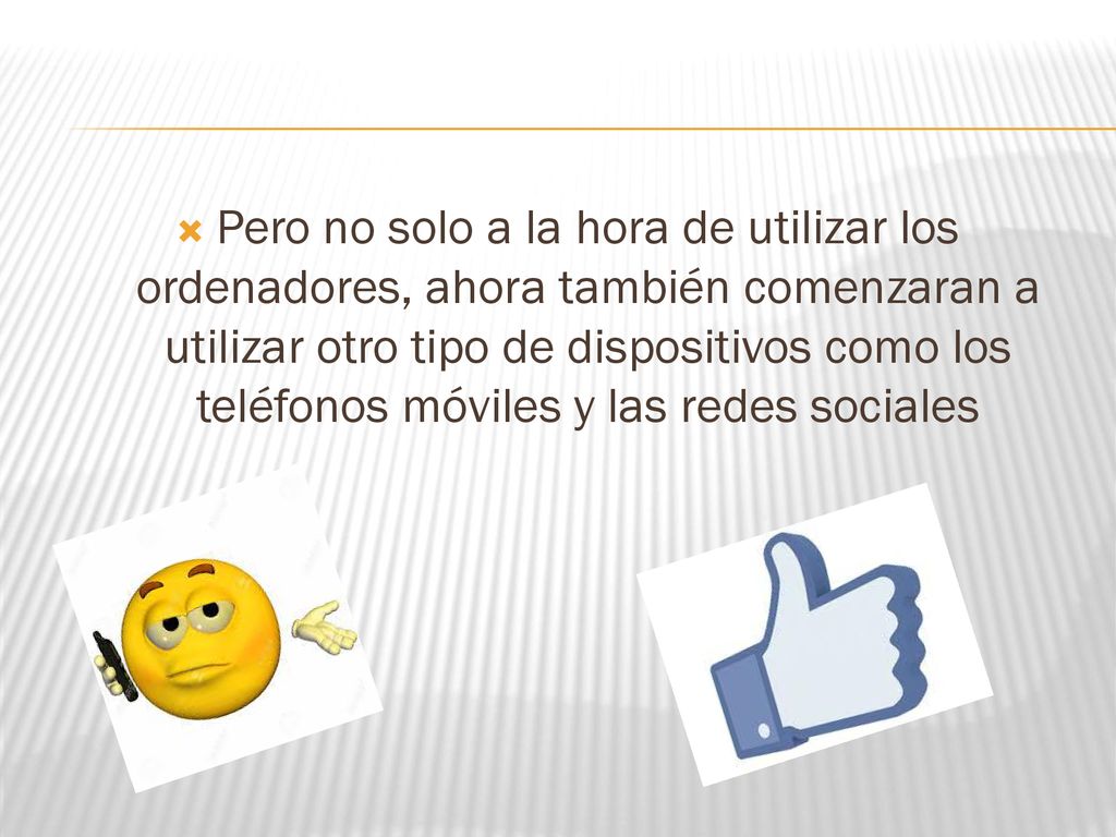 Pero no solo a la hora de utilizar los ordenadores, ahora también comenzaran a utilizar otro tipo de dispositivos como los teléfonos móviles y las redes sociales