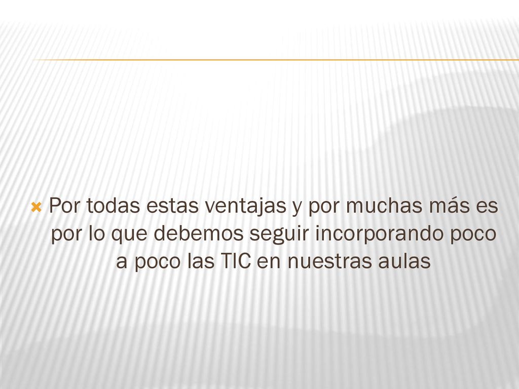 Por todas estas ventajas y por muchas más es por lo que debemos seguir incorporando poco a poco las TIC en nuestras aulas