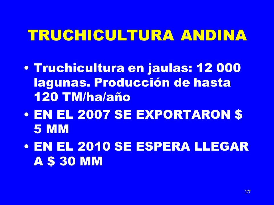 TRUCHICULTURA ANDINA Truchicultura en jaulas: lagunas. Producción de hasta 120 TM/ha/año. EN EL 2007 SE EXPORTARON $ 5 MM.