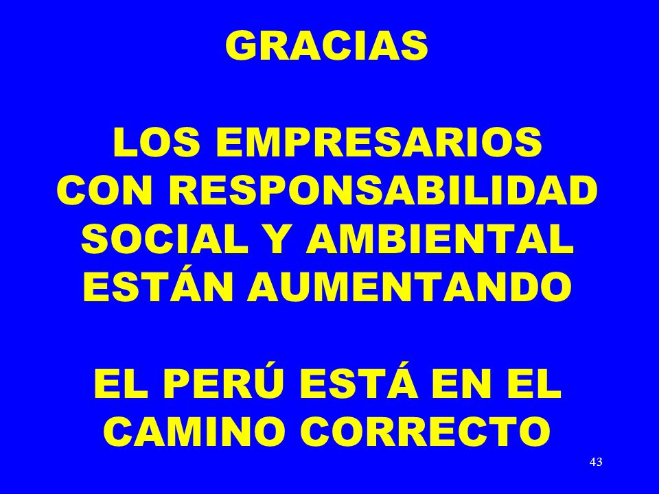 GRACIAS LOS EMPRESARIOS CON RESPONSABILIDAD SOCIAL Y AMBIENTAL ESTÁN AUMENTANDO EL PERÚ ESTÁ EN EL CAMINO CORRECTO