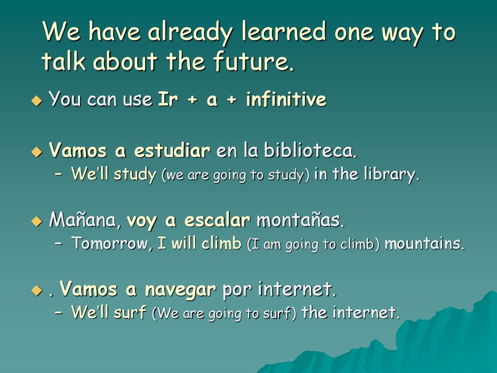 We have already learned one way to talk about the future.