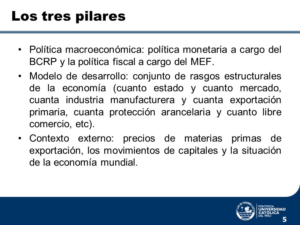 Los tres pilares Política macroeconómica: política monetaria a cargo del BCRP y la política fiscal a cargo del MEF.