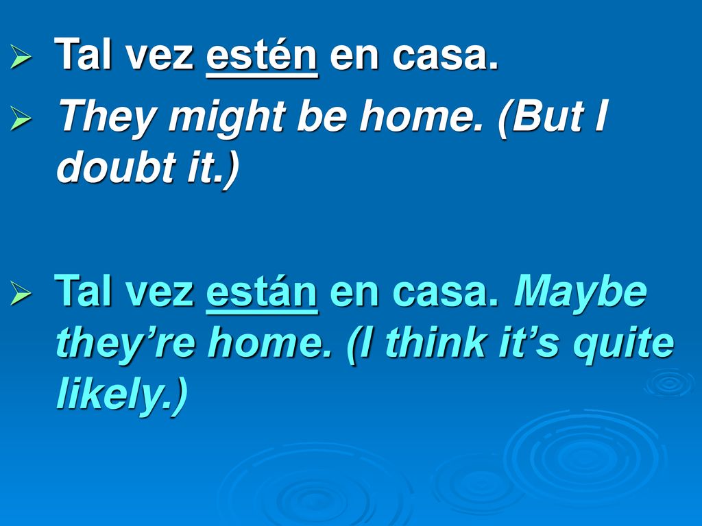 Tal vez estén en casa. They might be home. (But I doubt it.) Tal vez están en casa.