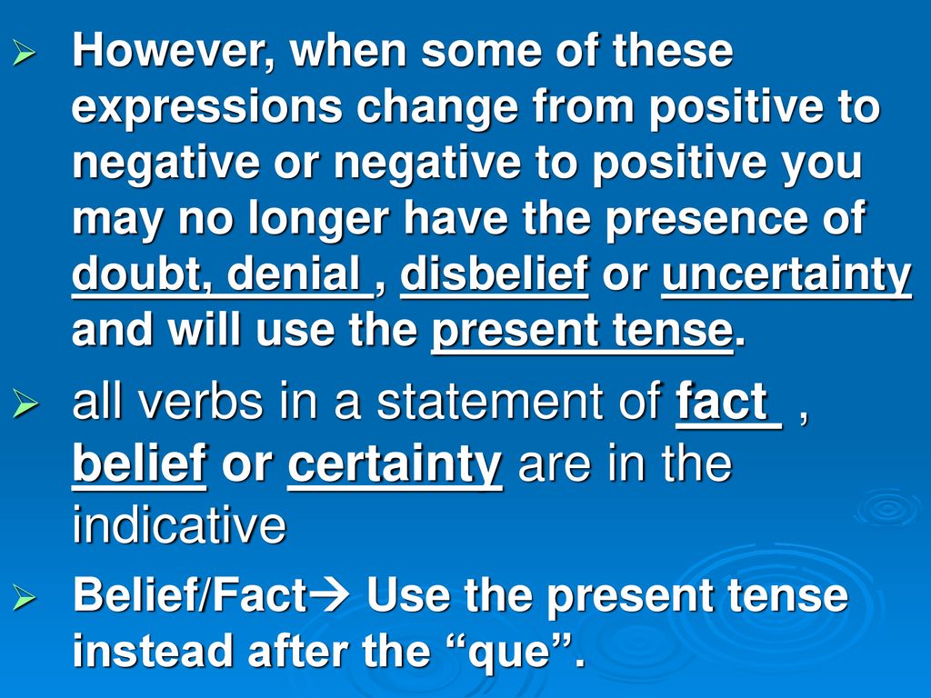 However, when some of these expressions change from positive to negative or negative to positive you may no longer have the presence of doubt, denial , disbelief or uncertainty and will use the present tense.