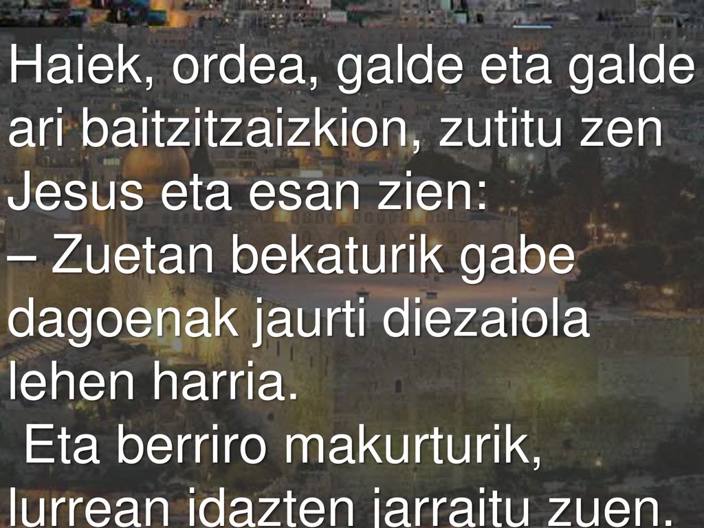Haiek, ordea, galde eta galde ari baitzitzaizkion, zutitu zen Jesus eta esan zien:
