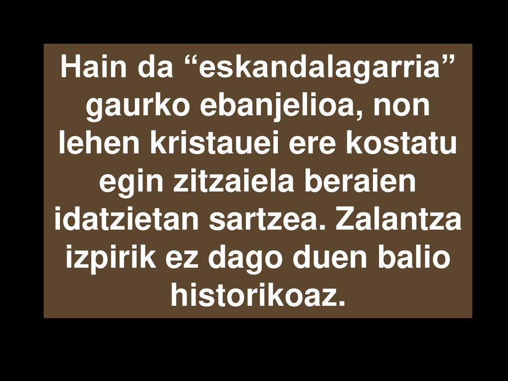 Hain da eskandalagarria gaurko ebanjelioa, non lehen kristauei ere kostatu egin zitzaiela beraien idatzietan sartzea.