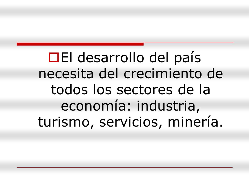 El desarrollo del país necesita del crecimiento de todos los sectores de la economía: industria, turismo, servicios, minería.