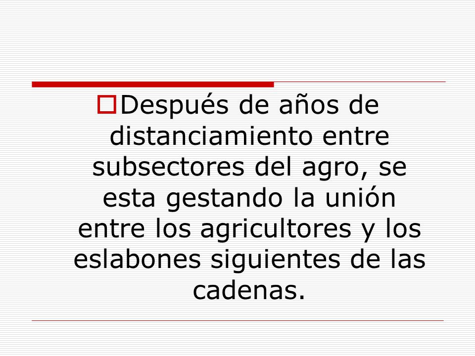 Después de años de distanciamiento entre subsectores del agro, se esta gestando la unión entre los agricultores y los eslabones siguientes de las cadenas.