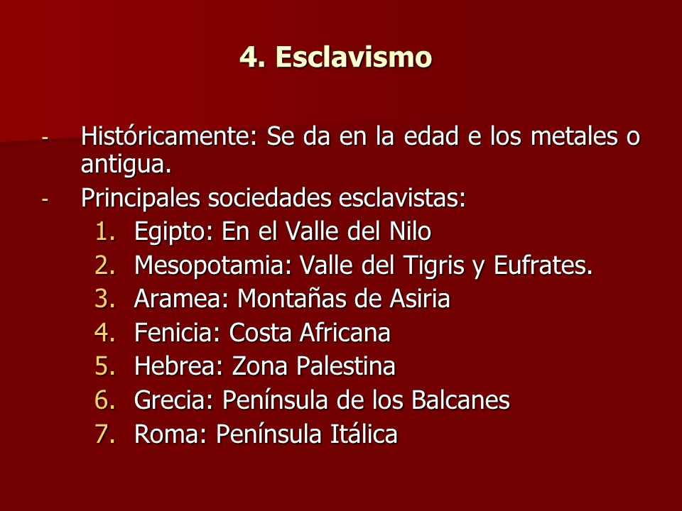 4. Esclavismo Históricamente: Se da en la edad e los metales o antigua. Principales sociedades esclavistas:
