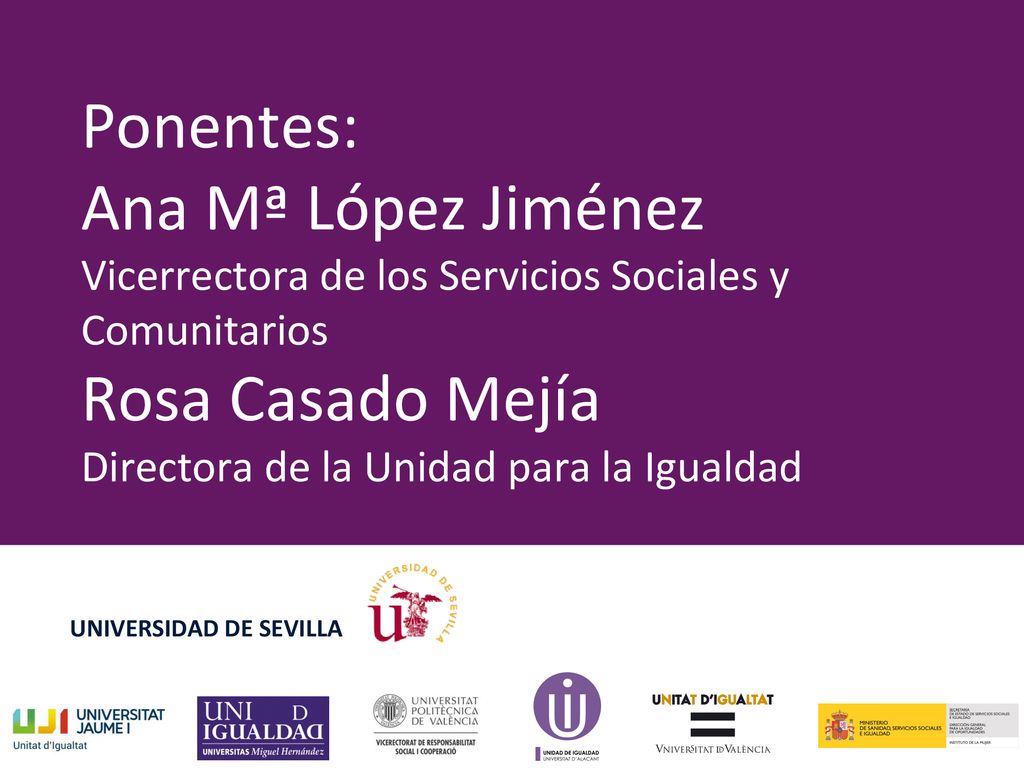 Ponentes: Ana Mª López Jiménez Vicerrectora de los Servicios Sociales y Comunitarios Rosa Casado Mejía Directora de la Unidad para la Igualdad