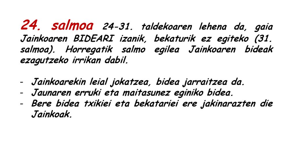 24. salmoa taldekoaren lehena da, gaia Jainkoaren BIDEARI izanik, bekaturik ez egiteko (31. salmoa). Horregatik salmo egilea Jainkoaren bideak ezagutzeko irrikan dabil.