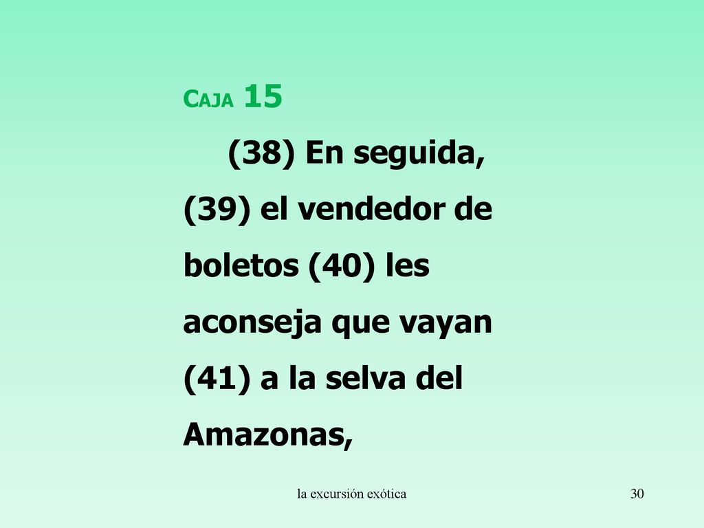 Caja 15 (38) En seguida, (39) el vendedor de boletos (40) les aconseja que vayan (41) a la selva del Amazonas,