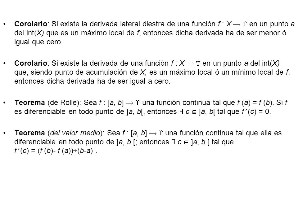 Corolario: Si existe la derivada lateral diestra de una función f : X   en un punto a del int(X) que es un máximo local de f, entonces dicha derivada ha de ser menor ó igual que cero.