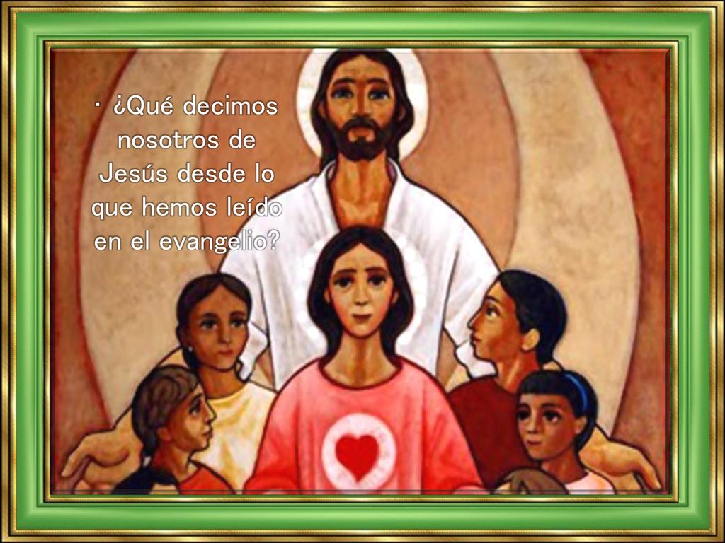 • ¿Qué decimos nosotros de Jesús desde lo que hemos leído en el evangelio