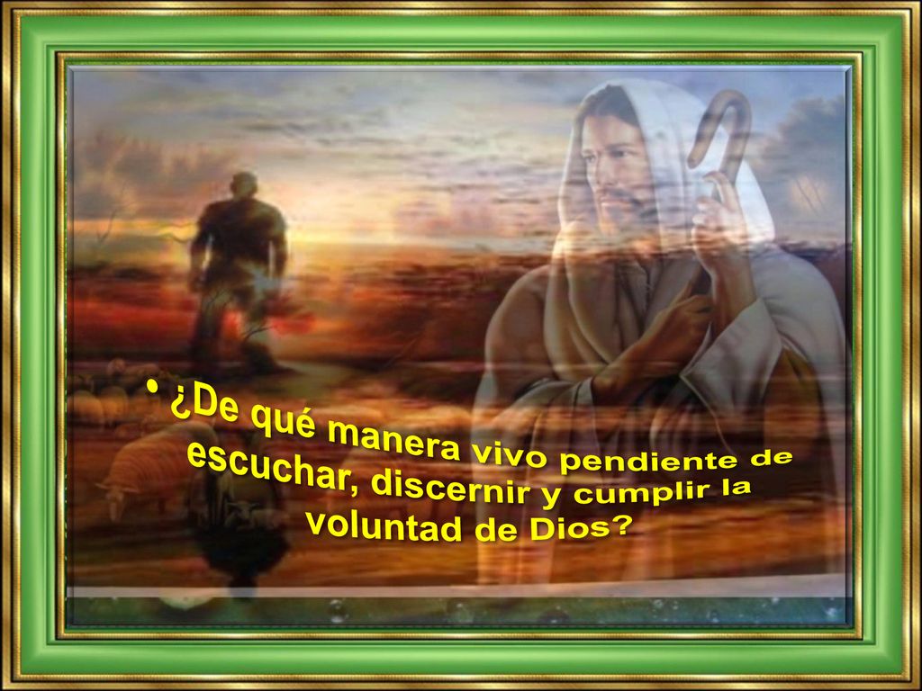 • ¿De qué manera vivo pendiente de escuchar, discernir y cumplir la voluntad de Dios