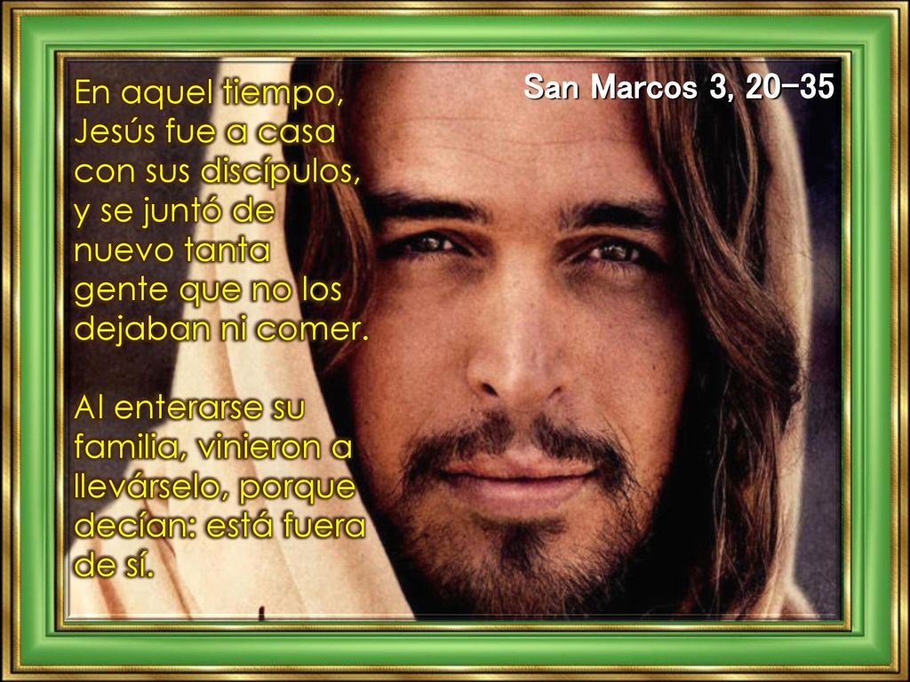 San Marcos 3, En aquel tiempo, Jesús fue a casa con sus discípulos, y se juntó de nuevo tanta gente que no los dejaban ni comer.