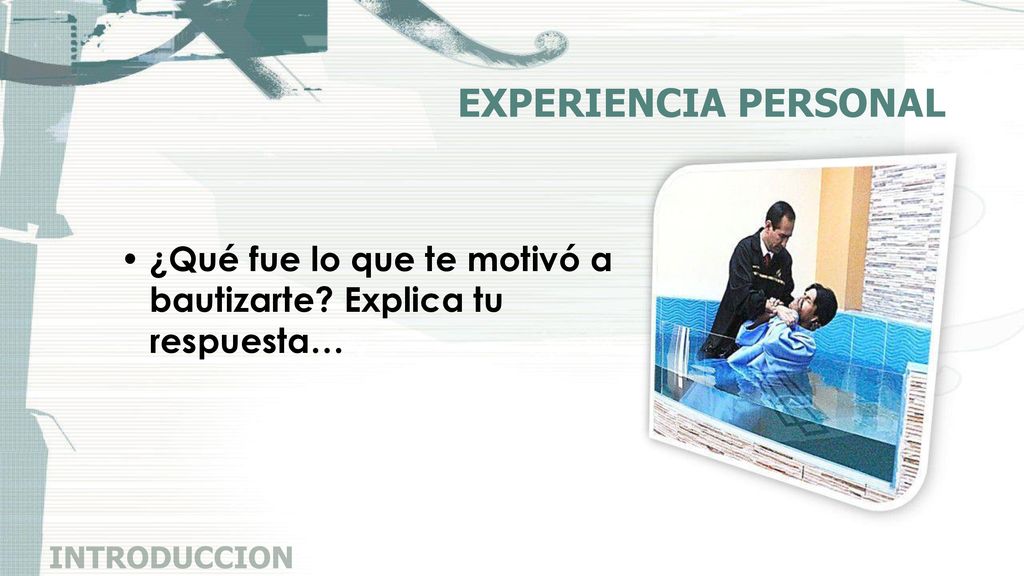 EXPERIENCIA PERSONAL ¿Qué fue lo que te motivó a bautizarte Explica tu respuesta… INTRODUCCION