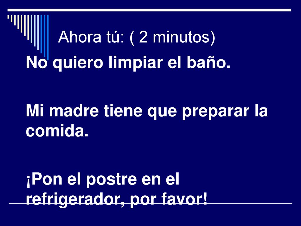 No quiero limpiar el baño. Mi madre tiene que preparar la comida.