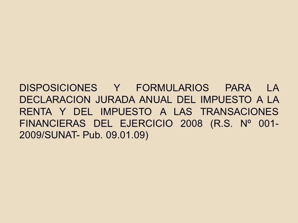 DISPOSICIONES Y FORMULARIOS PARA LA DECLARACION JURADA ANUAL DEL IMPUESTO A LA RENTA Y DEL IMPUESTO A LAS TRANSACIONES FINANCIERAS DEL EJERCICIO 2008 (R.S.