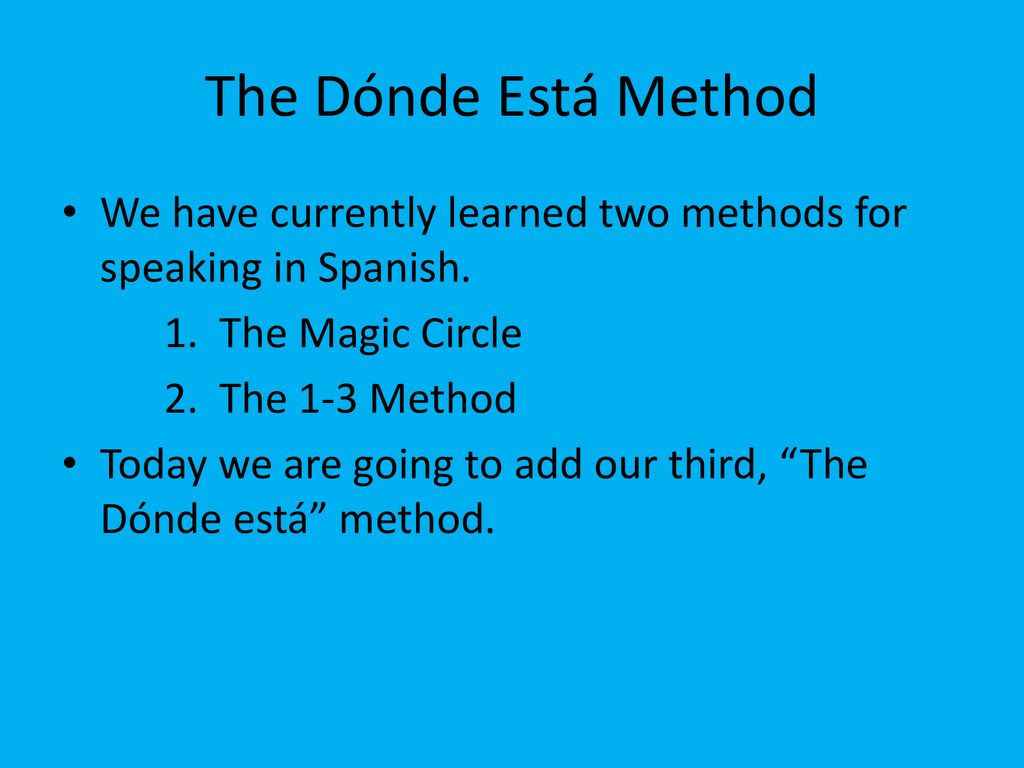 The Dónde Está Method We have currently learned two methods for speaking in Spanish. 1. The Magic Circle.