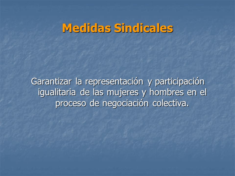 Medidas Sindicales Garantizar la representación y participación igualitaria de las mujeres y hombres en el proceso de negociación colectiva.