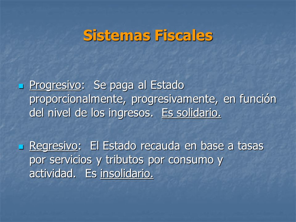 Sistemas Fiscales Progresivo: Se paga al Estado proporcionalmente, progresivamente, en función del nivel de los ingresos. Es solidario.
