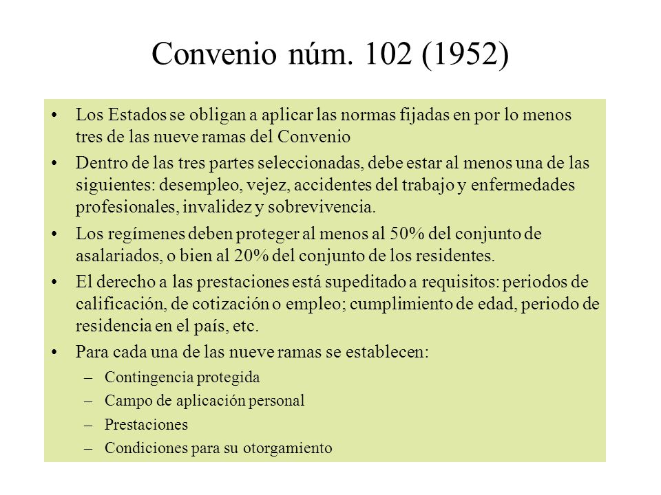 Convenio núm. 102 (1952) Los Estados se obligan a aplicar las normas fijadas en por lo menos tres de las nueve ramas del Convenio.