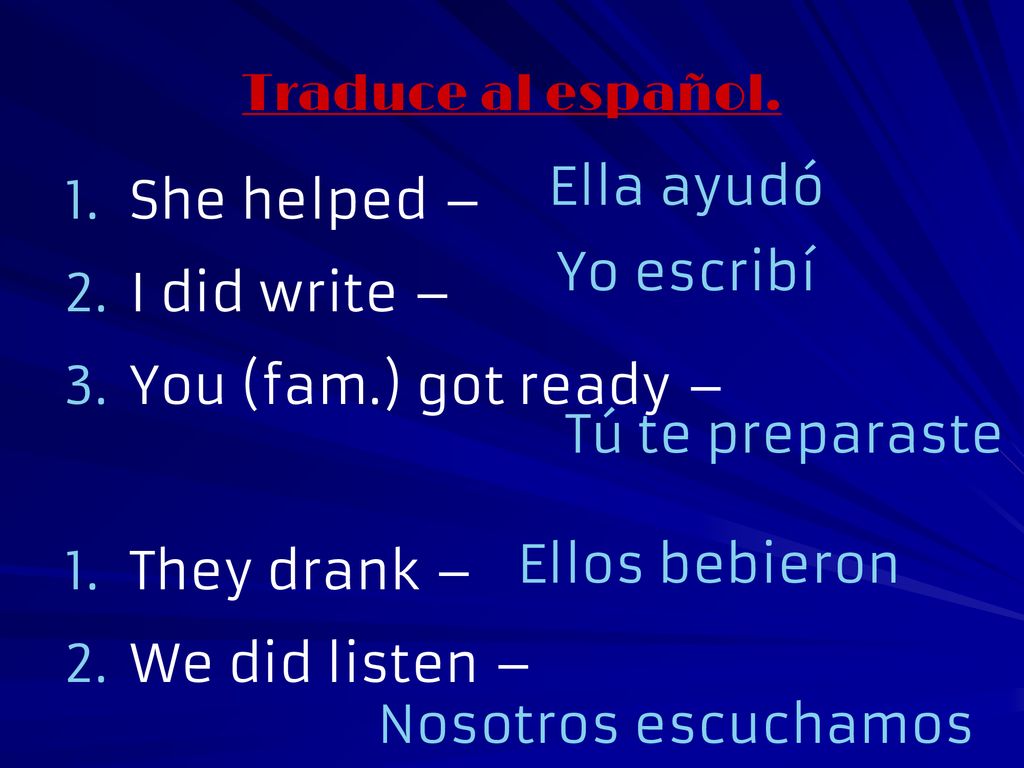 Traduce al español. She helped – I did write – You (fam.) got ready – They drank – We did listen –