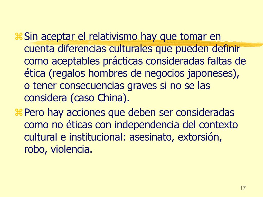 Sin aceptar el relativismo hay que tomar en cuenta diferencias culturales que pueden definir como aceptables prácticas consideradas faltas de ética (regalos hombres de negocios japoneses), o tener consecuencias graves si no se las considera (caso China).