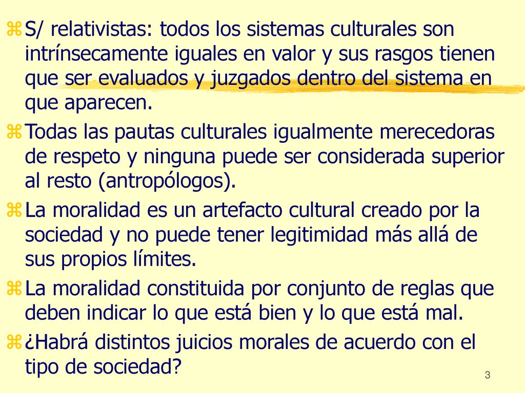 S/ relativistas: todos los sistemas culturales son intrínsecamente iguales en valor y sus rasgos tienen que ser evaluados y juzgados dentro del sistema en que aparecen.