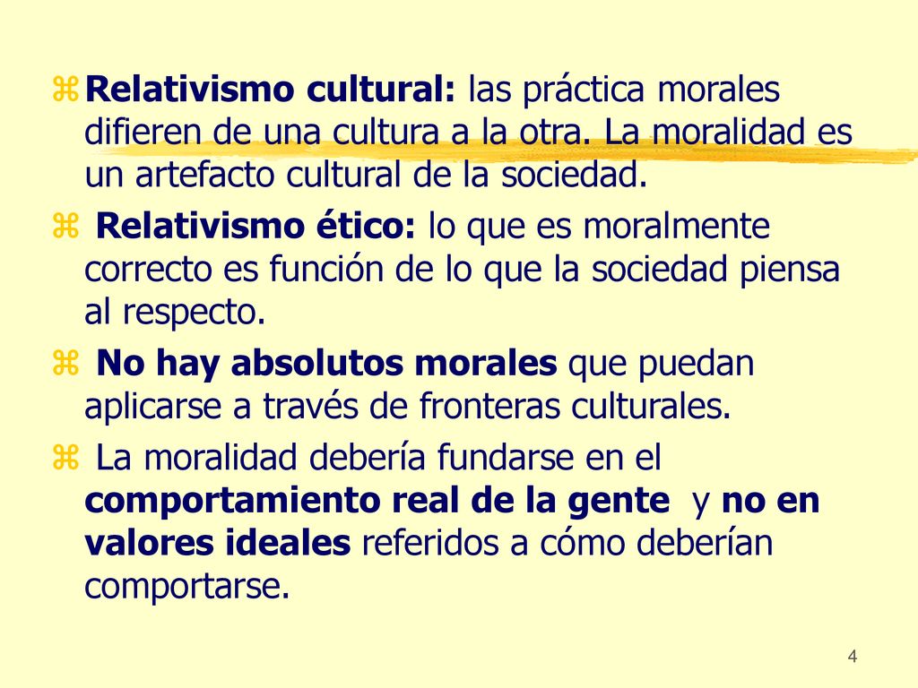 Relativismo cultural: las práctica morales difieren de una cultura a la otra. La moralidad es un artefacto cultural de la sociedad.