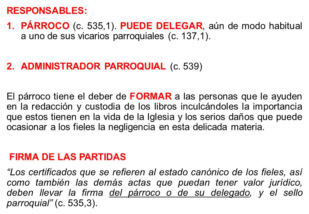 RESPONSABLES: PÁRROCO (c. 535,1). PUEDE DELEGAR, aún de modo habitual a uno de sus vicarios parroquiales (c. 137,1).