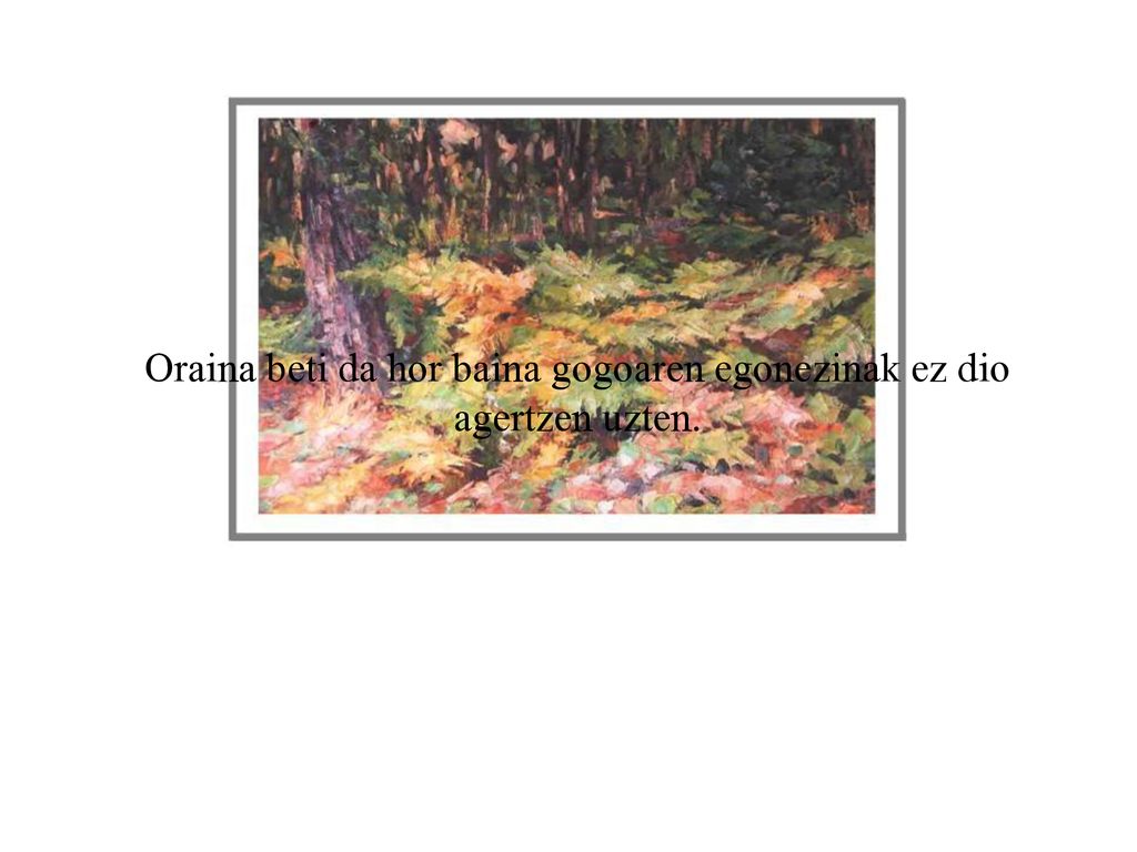 Oraina beti da hor baina gogoaren egonezinak ez dio agertzen uzten.