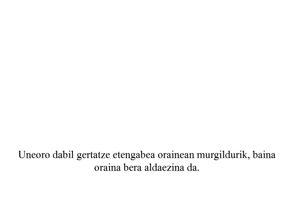 Uneoro dabil gertatze etengabea orainean murgildurik, baina oraina bera aldaezina da.