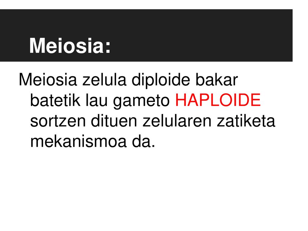 Meiosia: Meiosia zelula diploide bakar batetik lau gameto HAPLOIDE sortzen dituen zelularen zatiketa mekanismoa da.