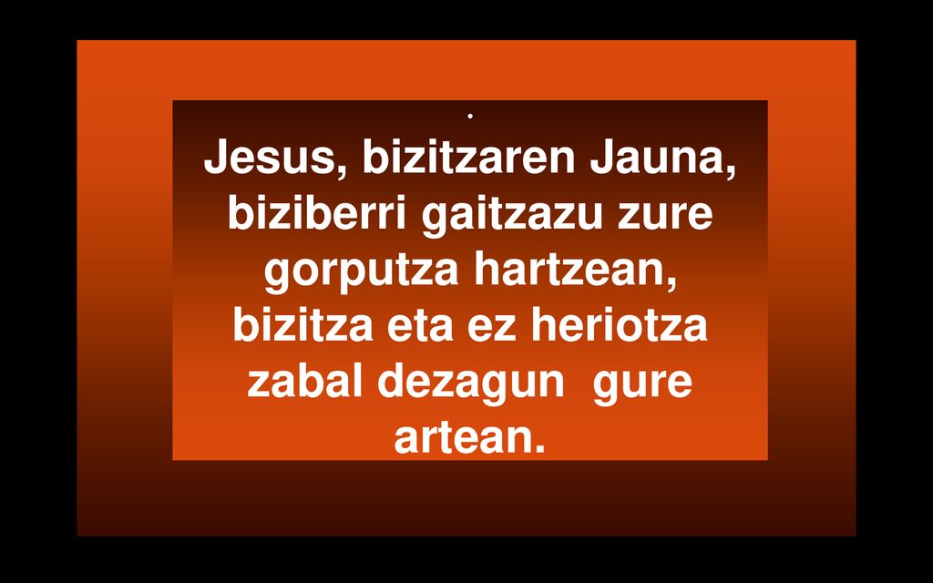 Jesus, bizitzaren Jauna, biziberri gaitzazu zure gorputza hartzean, bizitza eta ez heriotza zabal dezagun gure artean.
