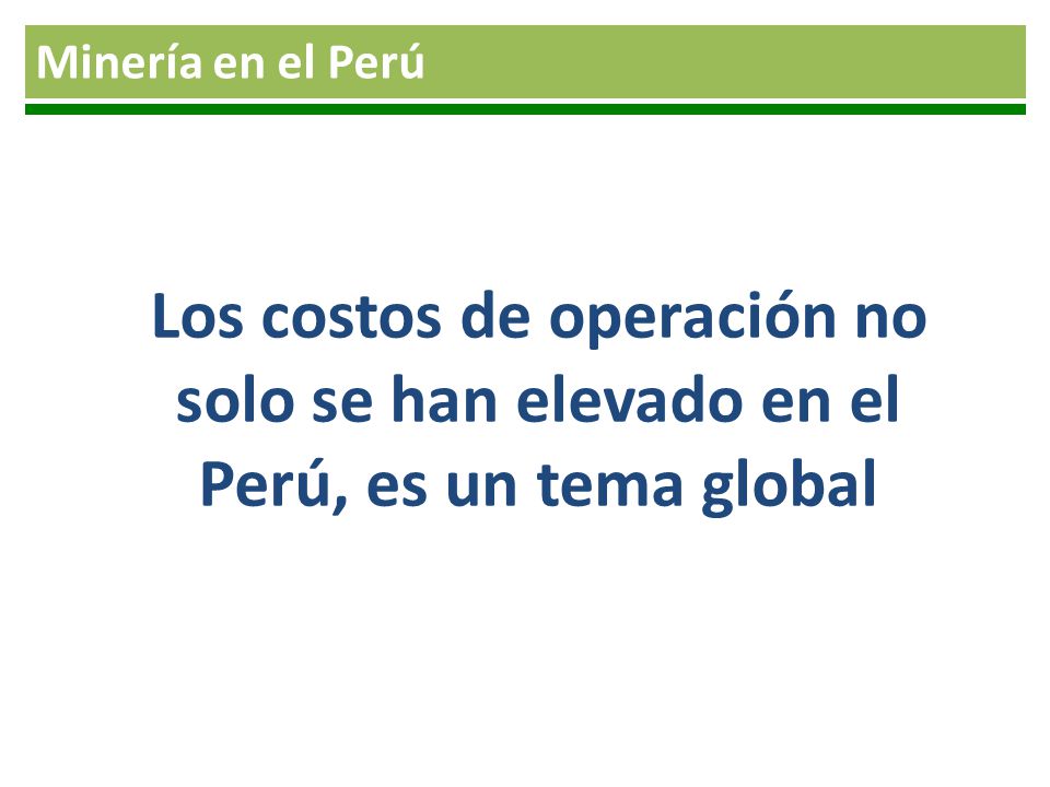 Minería en el Perú Los costos de operación no solo se han elevado en el Perú, es un tema global