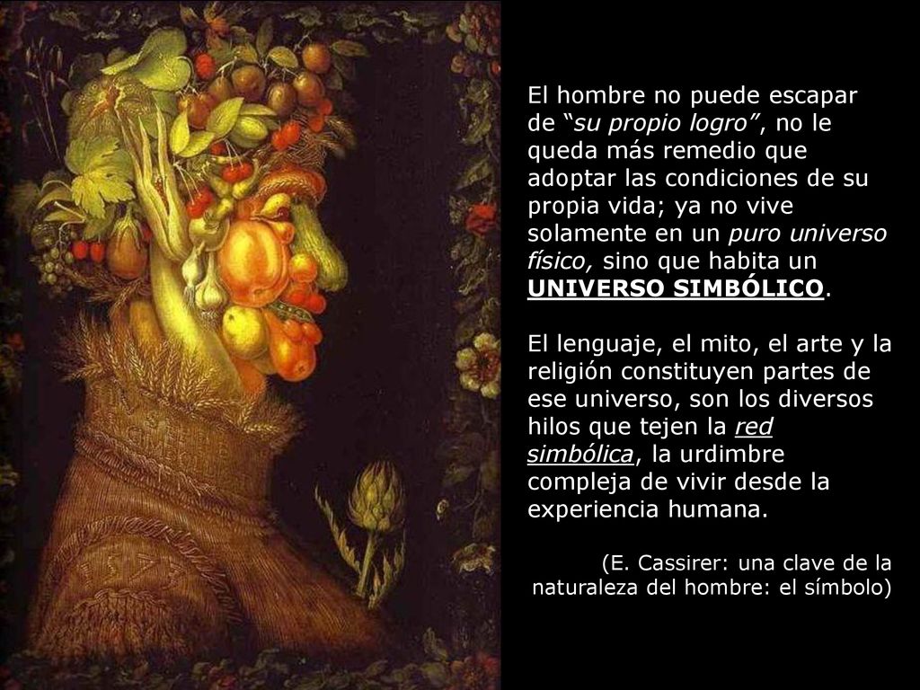 El hombre no puede escapar de su propio logro , no le queda más remedio que adoptar las condiciones de su propia vida; ya no vive solamente en un puro universo físico, sino que habita un UNIVERSO SIMBÓLICO.