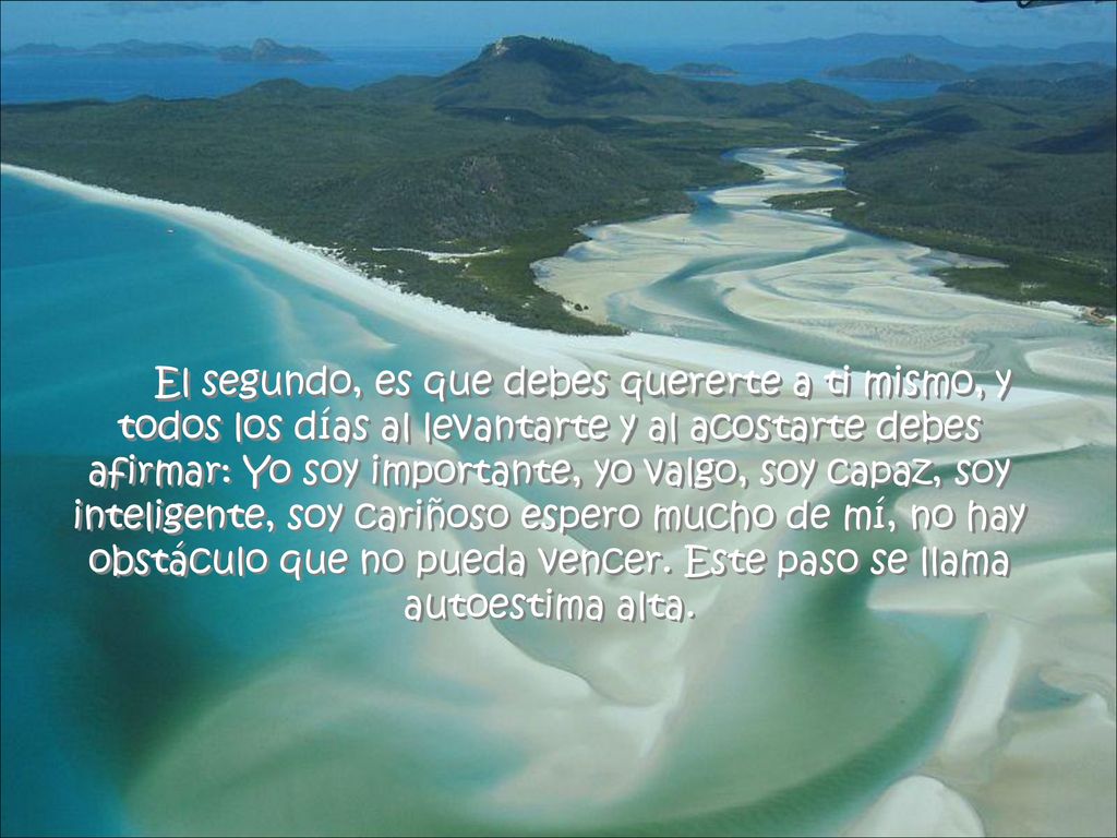 El segundo, es que debes quererte a ti mismo, y todos los días al levantarte y al acostarte debes afirmar: Yo soy importante, yo valgo, soy capaz, soy inteligente, soy cariñoso espero mucho de mí, no hay obstáculo que no pueda vencer.