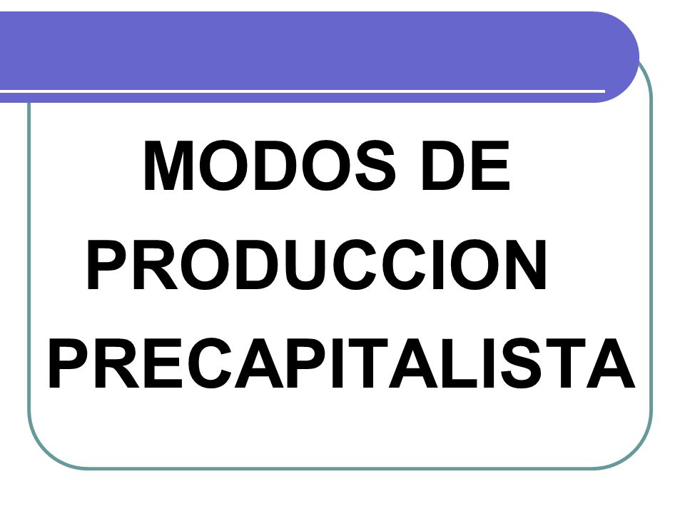 MODOS DE PRODUCCION PRECAPITALISTA