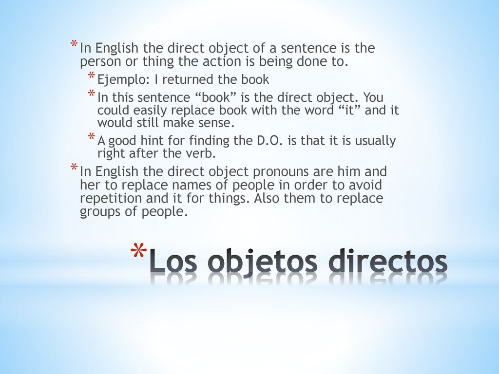 In English the direct object of a sentence is the person or thing the action is being done to.