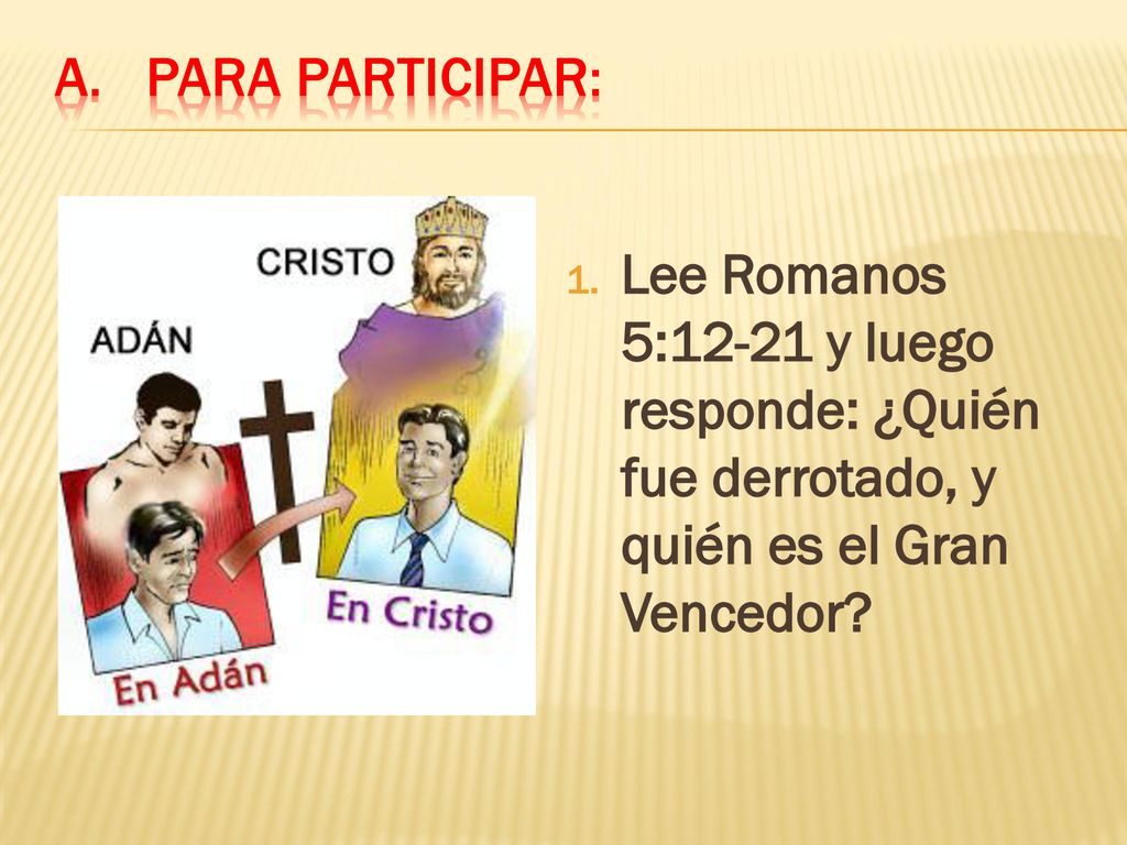 Para participar: Lee Romanos 5:12-21 y luego responde: ¿Quién fue derrotado, y quién es el Gran Vencedor