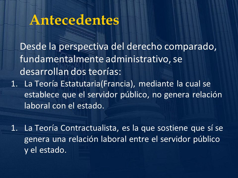 Antecedentes Desde la perspectiva del derecho comparado, fundamentalmente administrativo, se desarrollan dos teorías: