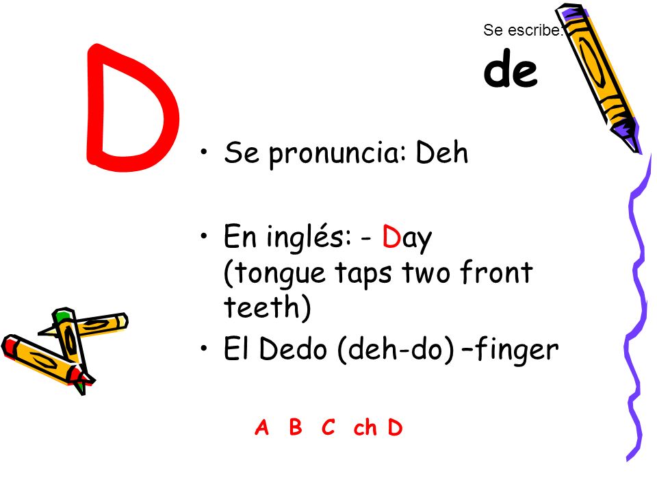 D Se pronuncia: Deh En inglés: - Day (tongue taps two front teeth)