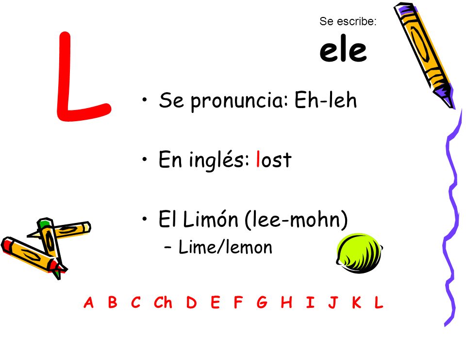 L Se pronuncia: Eh-leh En inglés: lost El Limón (lee-mohn) Lime/lemon