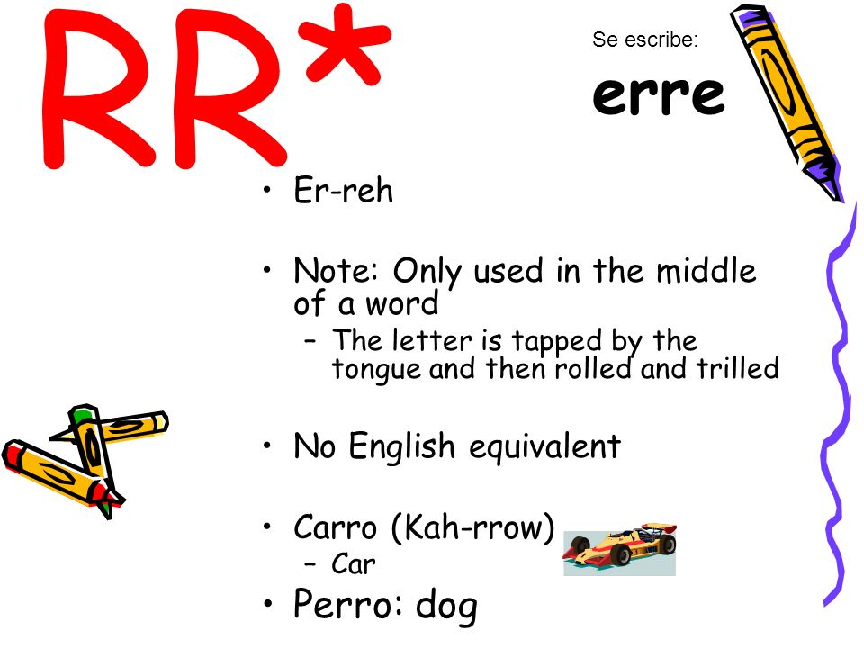 RR* Perro: dog Er-reh Note: Only used in the middle of a word
