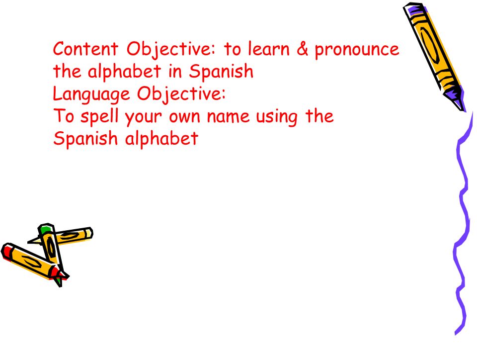 Content Objective: to learn & pronounce the alphabet in Spanish Language Objective: To spell your own name using the Spanish alphabet