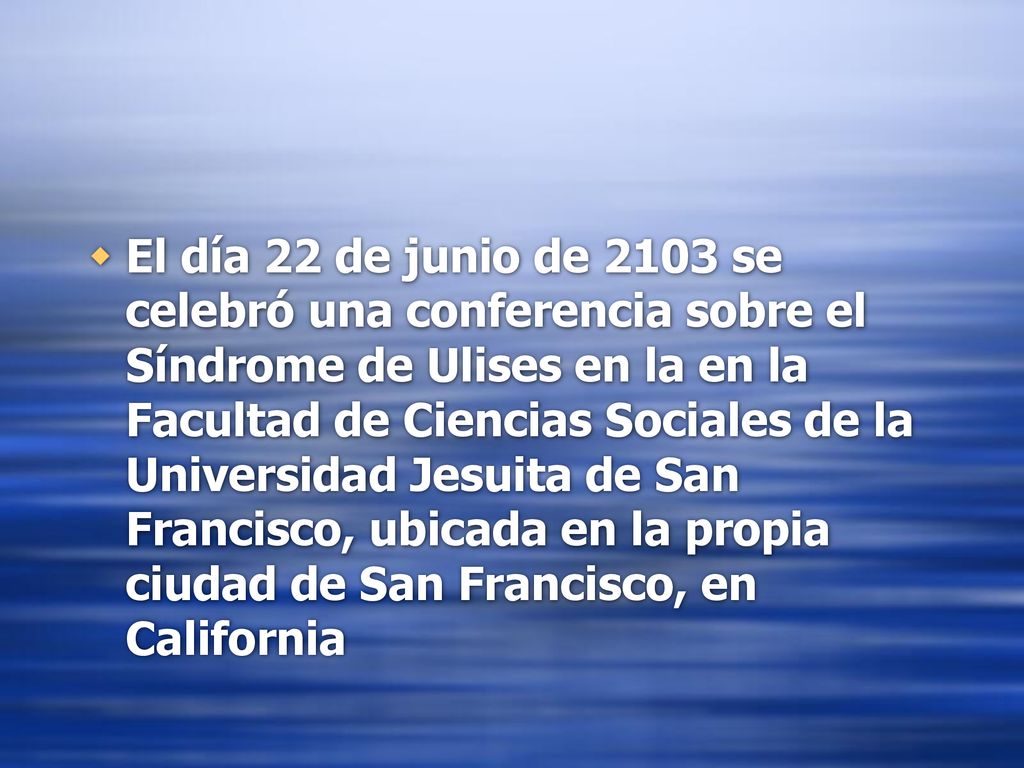 El día 22 de junio de 2103 se celebró una conferencia sobre el Síndrome de Ulises en la en la Facultad de Ciencias Sociales de la Universidad Jesuita de San Francisco, ubicada en la propia ciudad de San Francisco, en California
