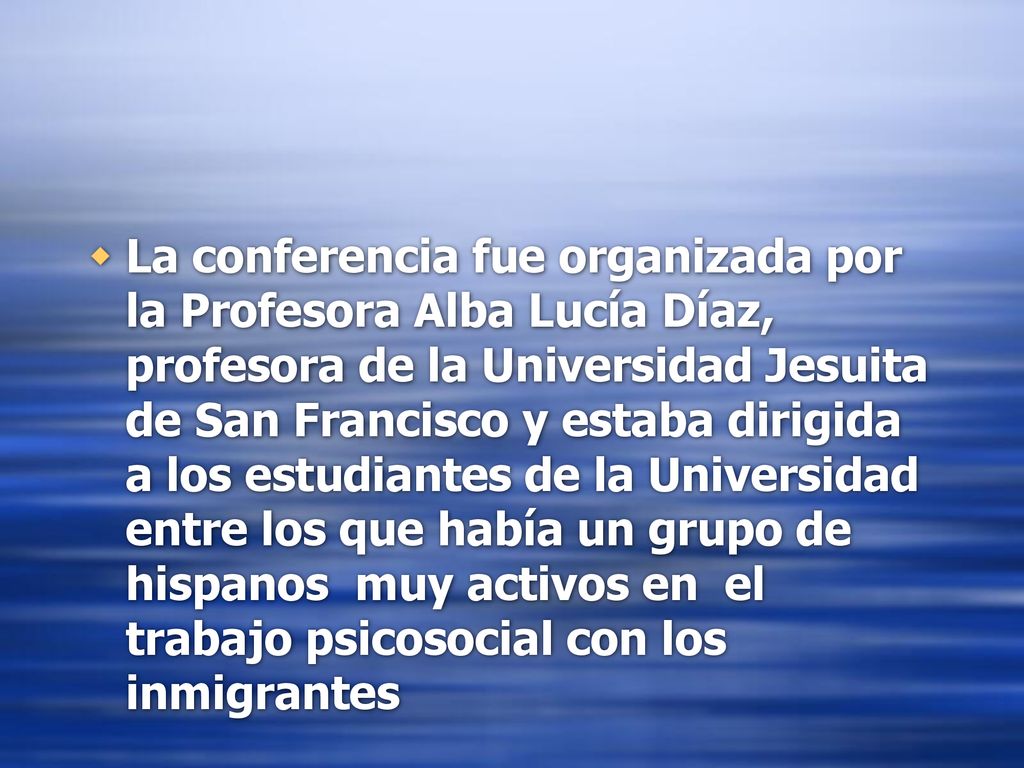 La conferencia fue organizada por la Profesora Alba Lucía Díaz, profesora de la Universidad Jesuita de San Francisco y estaba dirigida a los estudiantes de la Universidad entre los que había un grupo de hispanos muy activos en el trabajo psicosocial con los inmigrantes
